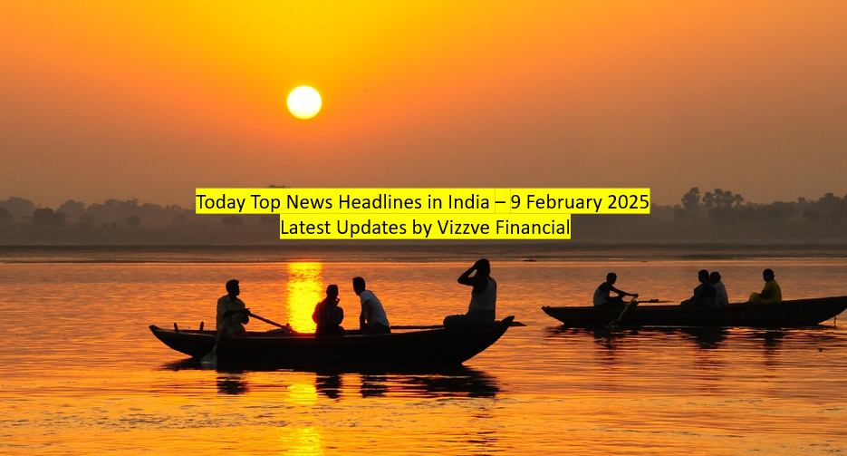 Today Top News Headlines in India – 9 February 2025 Latest Updates by Vizzve Financial